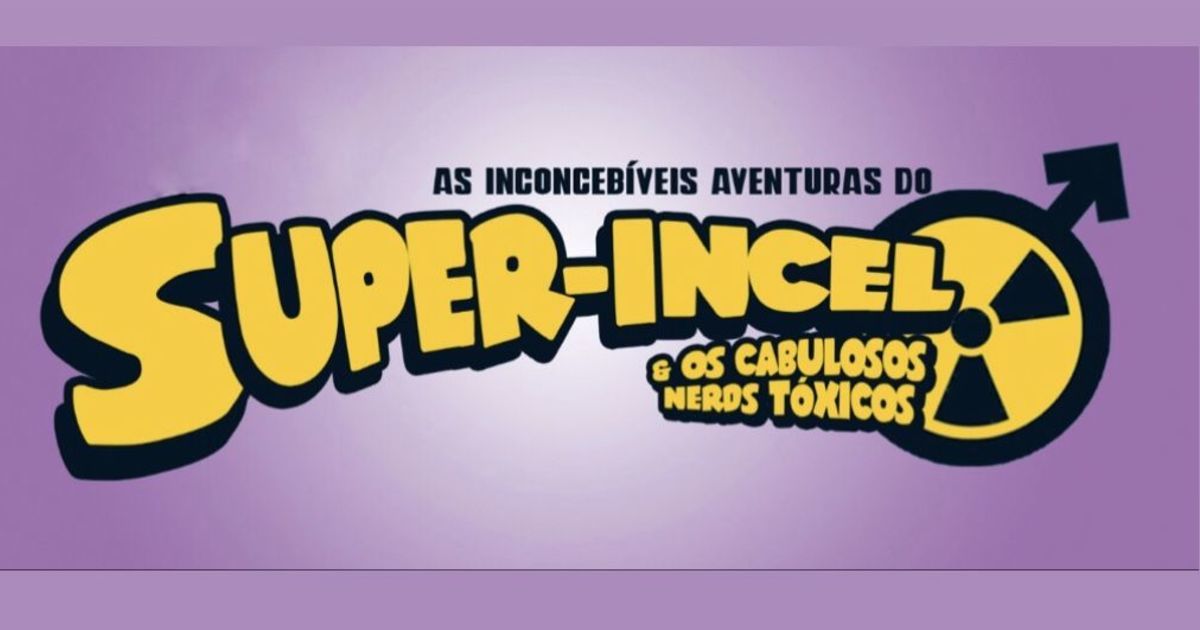 As Inconcebíveis Aventuras do Super Incel e os Cabulosos Nerds Tóxicos